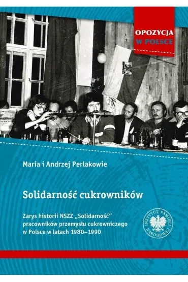 Solidarność cukrowników. Zarys historii NSZZ „Solidarność” pracowników przemysłu cukrowniczego w Polsce w latach 1980–1990