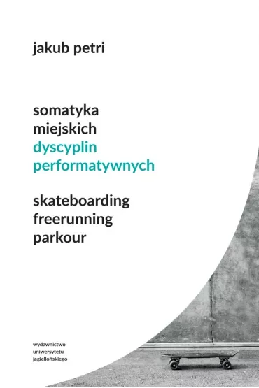 Somatyka miejskich dyscyplin performatywnych. Skateboarding. Freerunning. Parkour