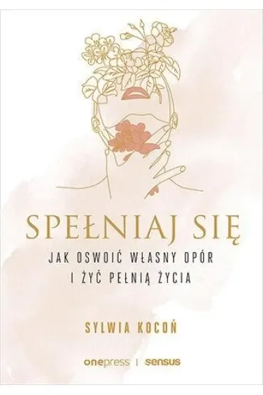 Spełniaj się. Jak oswoić własny opór i żyć pełnią życia