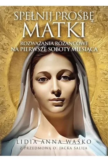 Spełnij prośbę Matki. Rozważania różańcowe na pierwsze soboty miesiąca