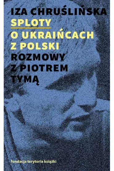 Sploty O Ukraińcach z Polski. Rozmowy z Piotrem Tymą