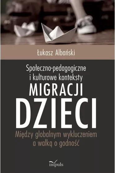 Społeczno-pedagogiczne i kulturowe konteksty migracji dzieci. Między globalnym wykluczeniem a walką o godność