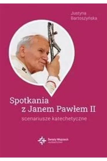 Spotkania ze św. Janem Pawłem II. Scenariusze katachetyczne