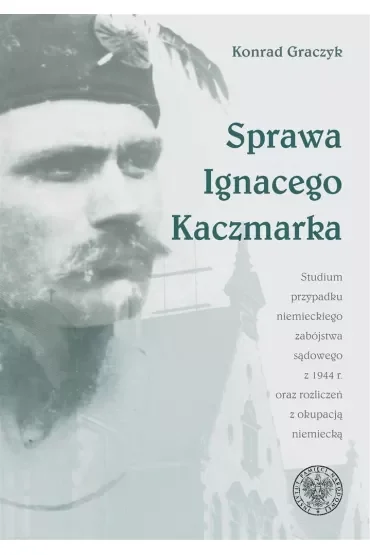 Sprawa Ignacego Kaczmarka. Studium przypadku niemieckiego zabójstwa sądowego z 1944 roku oraz rozliczeń z okupacją niemiecką