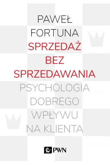 Sprzedaż bez sprzedawania. Psychologia dobrego wpływu na klienta