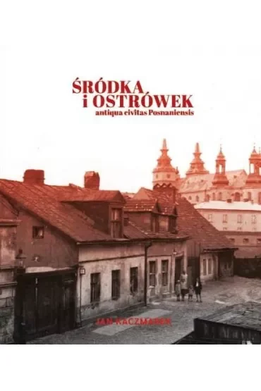 Śródka i Ostrówek. Antiqua civitas Posnaniensis