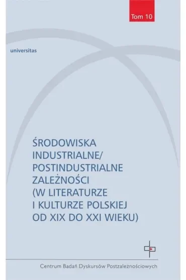 Środowiska industrialne/postindustrialne zależności (w literaturze i kulturze polskiej od XIX do XXI wieku)