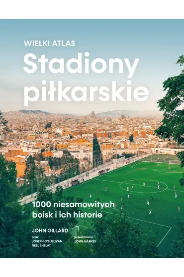 Stadiony piłkarskie. Wielki atlas. 1000 niesamowitych boisk i ich historie