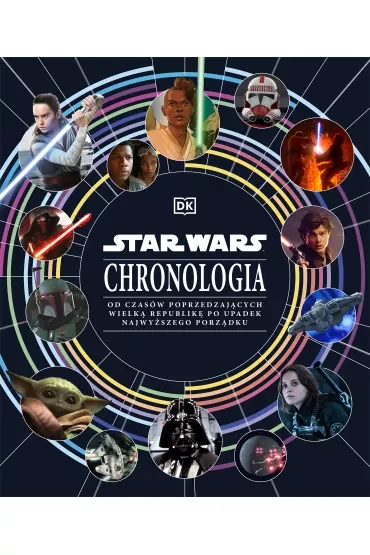 Star Wars. Chronologia. Od czasów poprzedzających Wielką Republikę po upadek Najwyższego Porządku