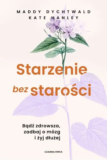 Starzenie bez starości. Bądź zdrowsza, zadbaj o mózg i żyj dłużej