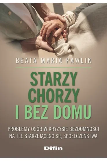 Starzy, chorzy i bez domu. Problemy osób w kryzysie bezdomności na tle starzejącego się społeczeństwa