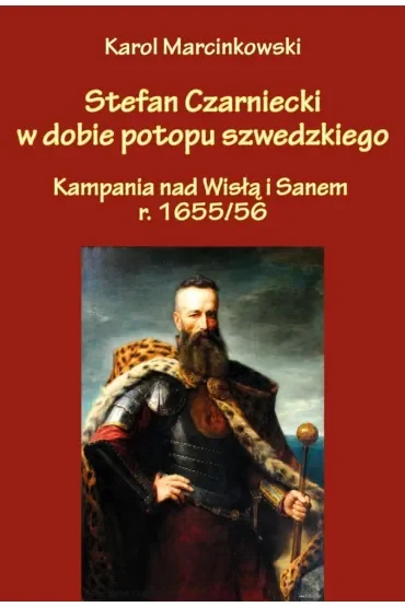 Stefan Czarniecki w dobie potopu szwedzkiego. Kampania nad Wisłą i Sanem r. 1655/56