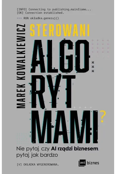Sterowani algorytmami. Nie pytaj, czy AI rządzi biznesem, pytaj, jak bardzo