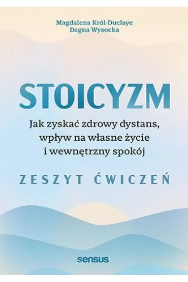 Stoicyzm. Jak zyskać zdrowy dystans, wpływ na własne życie i wewnętrzny spokój. Zeszyt ćwiczeń