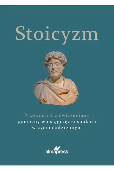 Stoicyzm. Przewodnik z ćwiczeniami pomocny w osiągnięciu spokoju w życiu codziennym