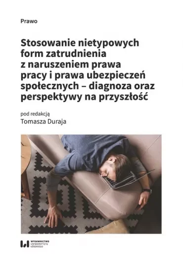 Stosowanie nietypowych form zatrudnienia z naruszeniem prawa pracy i prawa ubezpieczeń społecznych - diagnoza oraz perspektywy na przyszłość
