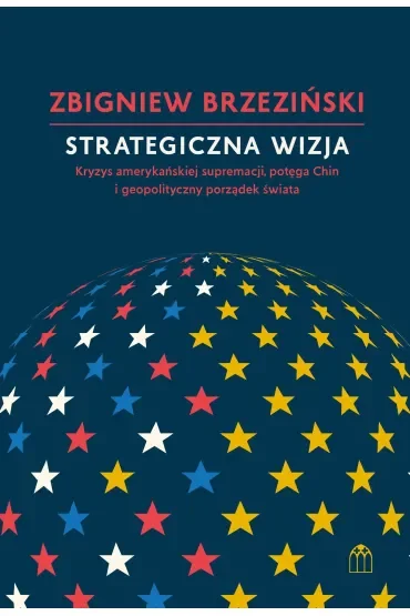 Strategiczna wizja. Kryzys amerykańskiej supremacji, potęga Chin i geopolityczny porządek świata