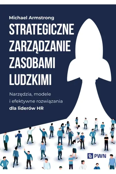 Strategiczne zarządzanie zasobami ludzkimi. Narzędzia, modele i efektywne rozwiązania dla liderów HR