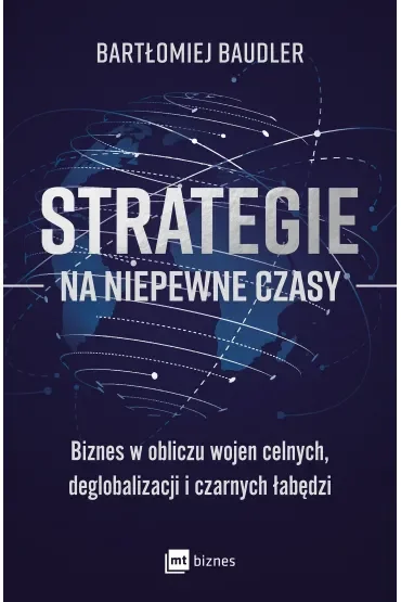 Strategie na niepewne czasy. Biznes w obliczu wojen celnych, deglobalizacji i czarnych łabędzi