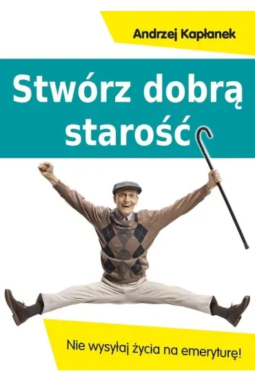 Stwórz dobrą starość. Nie wysyłaj życia na emeryturę