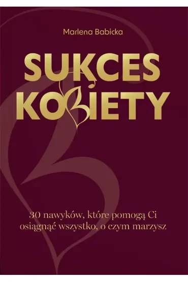 Sukces kobiety. 30 nawyków, które pomogą Ci osiągnąć wszystko, o czym marzysz