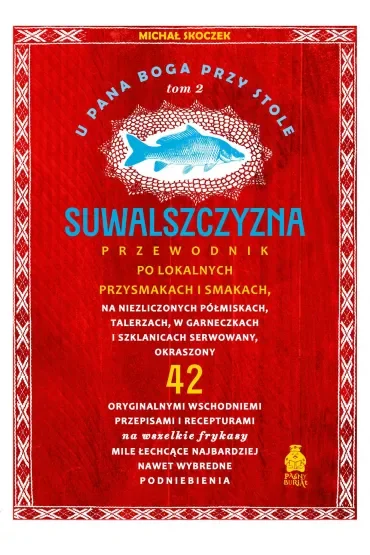 Suwalszczyzna. Przewodnik po lokalnych przysmakach i smakach. U Pana Boga przy stole. Tom 2