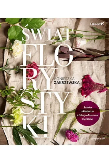 Świat florystyki. Sztuka układania i fotografowania kwiatów