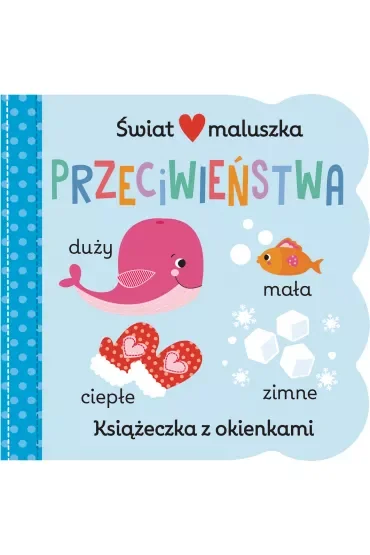 Świat maluszka. Przeciwieństwa. Książeczka z okienkami