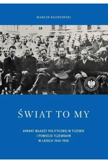 Świat to my. Aparat władzy politycznej w Tczewie i powiecie tczewskim w latach 1945–1956