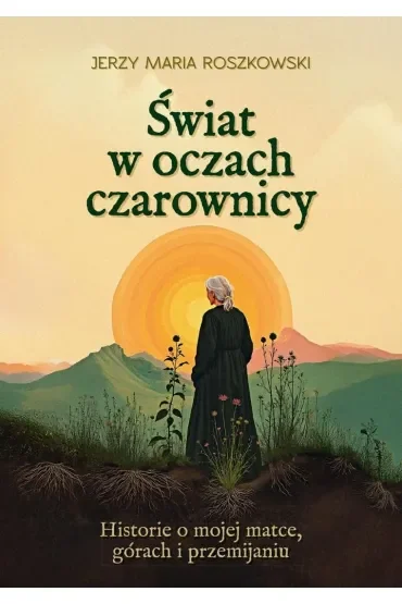 Świat w oczach czarownicy. Historie o mojej matce, górach i przemijaniu