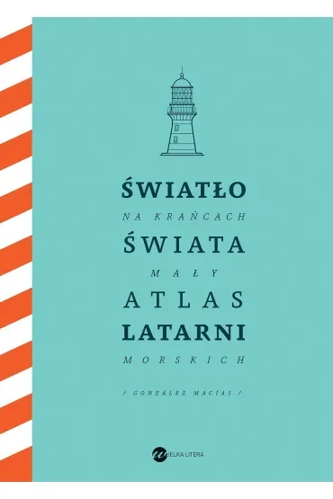 Światło na krańcach świata. Mały atlas latarni morskich
