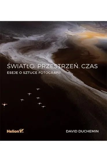 Światło. Przestrzeń. Czas. Eseje o sztuce fotografii
