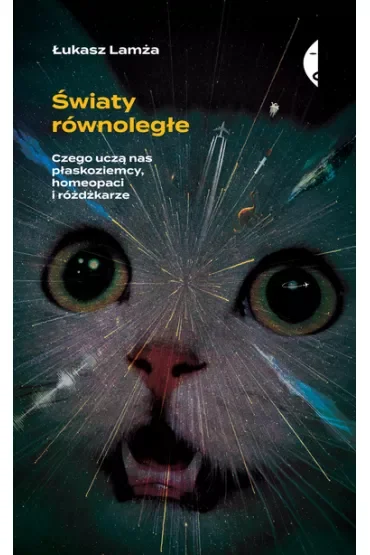 Światy równoległe. Czego uczą nas płaskoziemcy, homeopaci i różdżkarze