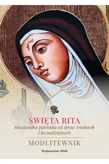 Święta Rita – niezawodna patronka od spraw trudnych i beznadziejnych