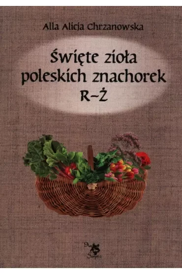 Święte zioła poleskich znachorek R-Ż. Tom 3