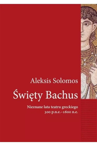 Święty Bachus. Nieznane lata teatru greckiego 300 p.n.e. - 1600 n.e