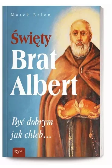 Święty Brat Albert. Być dobrym jak chleb…