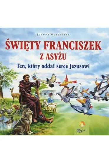 Święty Franciszek z Asyżu. Ten, który oddał serce Jezusowi