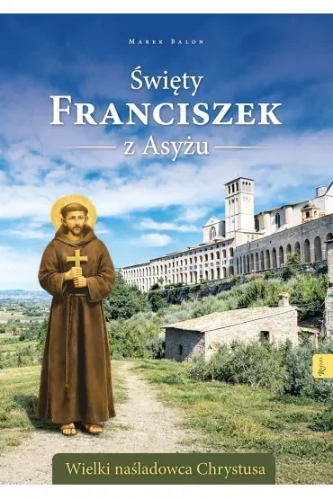 Święty Franciszek z Asyżu. Wielki naśladowca Chrystusa