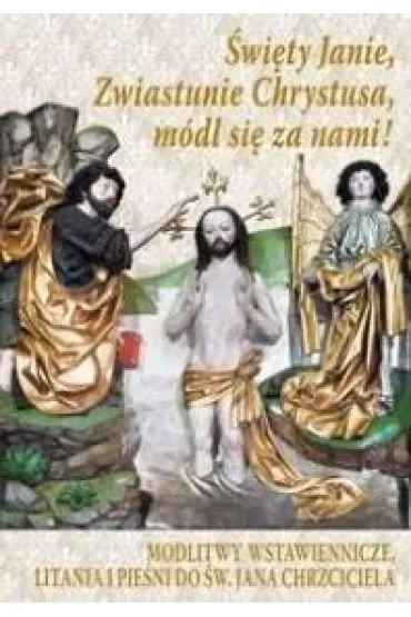 Święty Janie, Zwiastunie Chrystusa, módl się za nami! Modlitwy wstawiennicze, litania i pieśni do św. Jana Chrzciciela