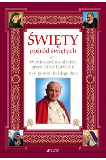Święty pośród świętych. Wyniesieni na ołtarze przez Jana Pawła II. Nasi patroni każdego dnia