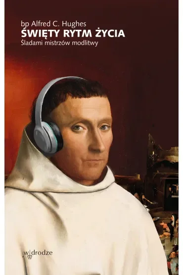 Święty rytm życia. Śladami mistrzów modlitwy
