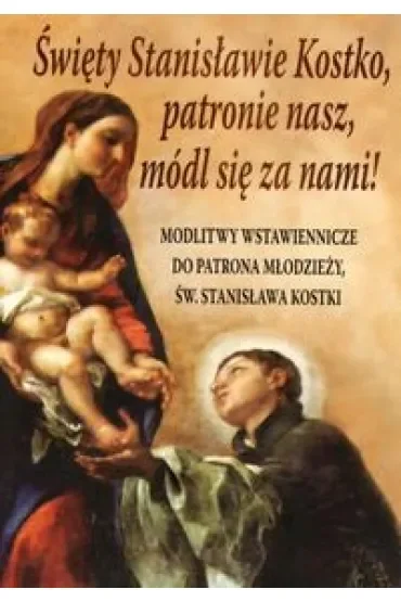 Święty Stanisławie Kostko, patronie nasz, módl się za nami! Modlitwy wstawiennicze do patrona młodzieży św. Stanisława Kostki
