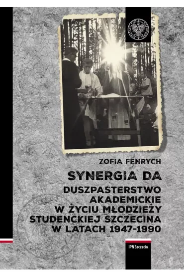 Synergia DA. Duszpasterstwo akademickie w życiu młodzieży studenckiej Szczecina w latach 1947-1990