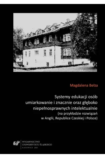 Systemy edukacji osób umiarkowanie i znacznie oraz głęboko niepełnosprawnych intelektualnie (na przykładzie rozwiązań w Anglii, Republice Czeskiej i Polsce)