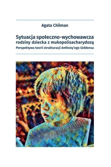 Sytuacja społeczno-wychowawcza rodziny dziecka z mukopolisacharydozą. Perspektywa teorii strukturacji Anthony'ego Giddensa