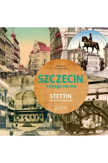 Szczecin, którego nie ma - Stettin, das es nicht mehr gibt. Wersja polsko-niemiecka