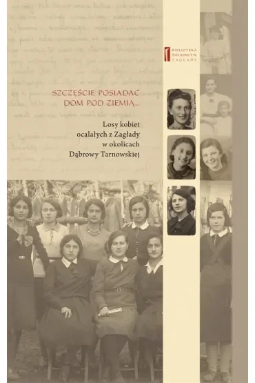 Szczęście jest posiadać dom pod ziemią... Losy kobiet ocalałych z Zagłady w okolicach Dąbrowy Tarnowskiej