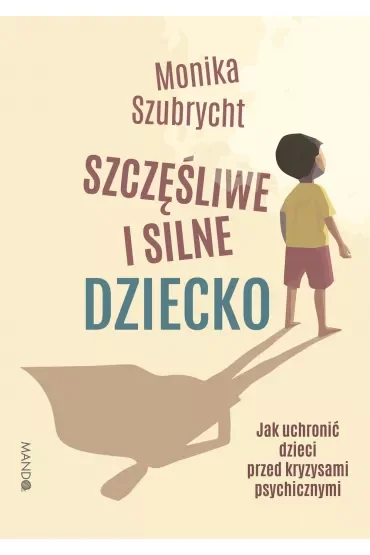 Szczęśliwe i silne dziecko. Jak uchronić dzieci przed kryzysami psychicznymi