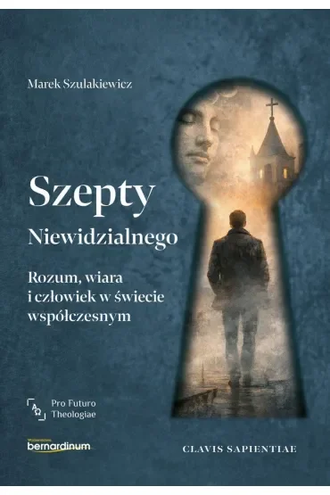 Szepty Niewidzialnego. Rozum, wiara i człowiek w świecie współczesnym